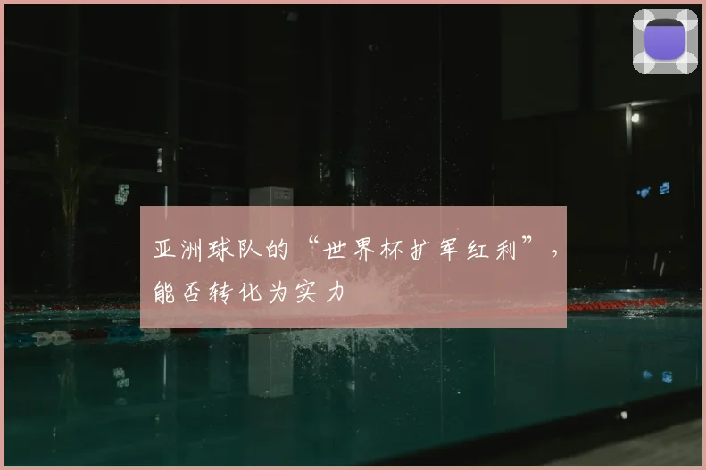 亚洲球队的“世界杯扩军红利”，能否转化为实力