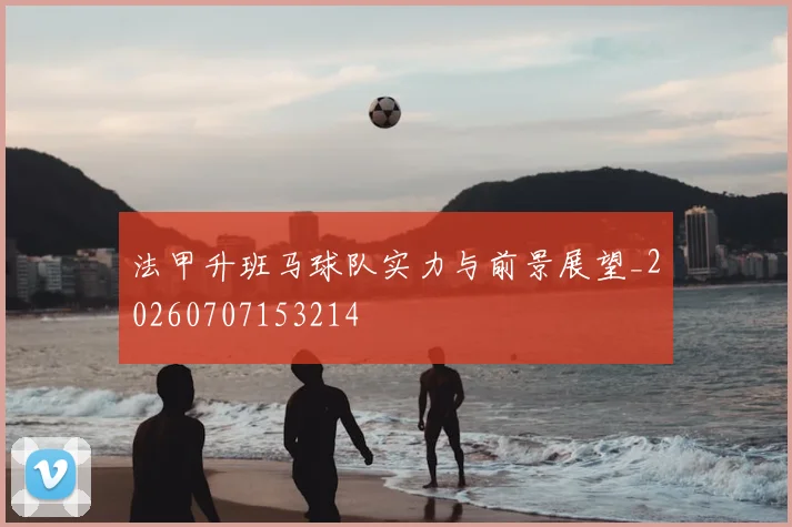法甲升班马球队实力与前景展望_20260707153214