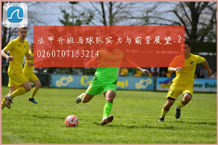 法甲升班马球队实力与前景展望_20260707153214