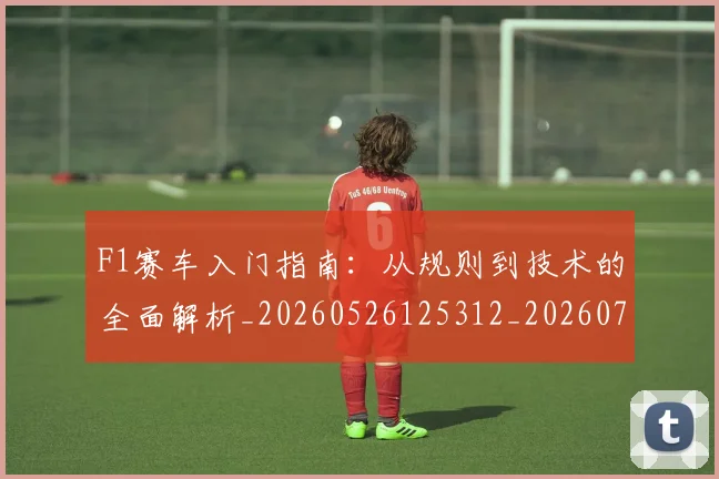 F1赛车入门指南：从规则到技术的全面解析_20260526125312_20260701214415_20260713233900