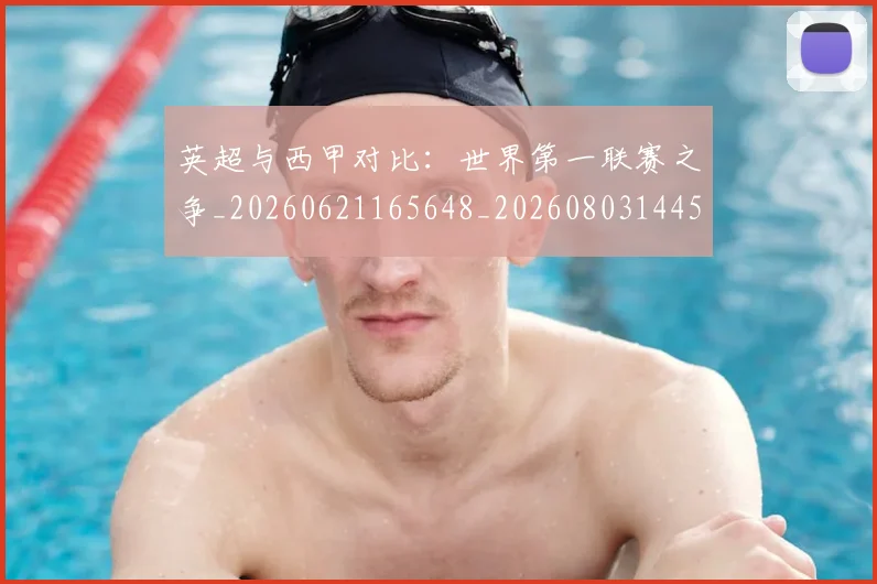 英超与西甲对比：世界第一联赛之争_20260621165648_20260803144511