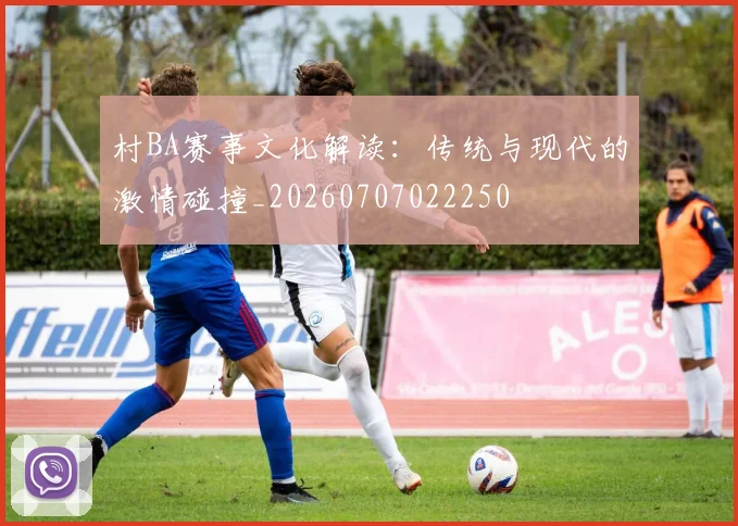 村BA赛事文化解读：传统与现代的激情碰撞_20260707022250