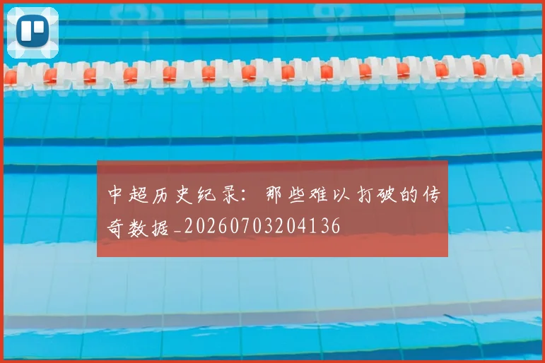中超历史纪录:那些难以打破的传奇数据_20260703204136