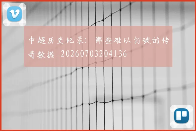 中超历史纪录:那些难以打破的传奇数据_20260703204136