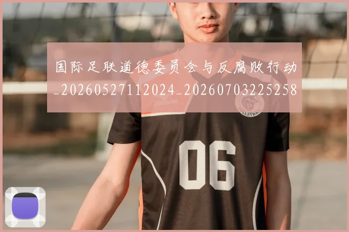 国际足联道德委员会与反腐败行动_20260527112024_20260703225258