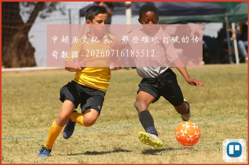中超历史纪录:那些难以打破的传奇数据_20260716185512