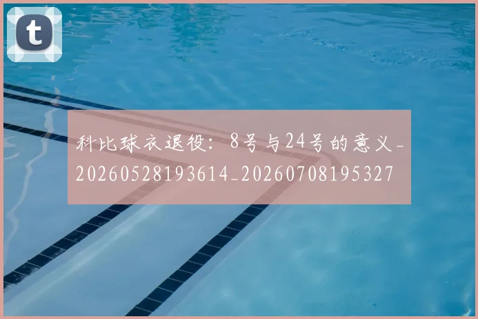 科比球衣退役:8号与24号的意义_20260528193614_20260708195327