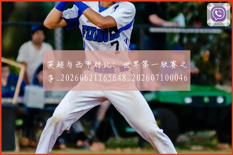 英超与西甲对比：世界第一联赛之争_20260621165648_20260710004639