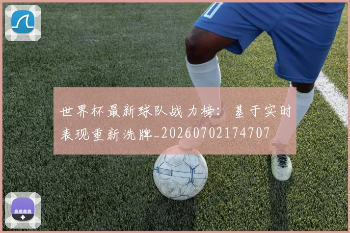 世界杯最新球队战力榜：基于实时表现重新洗牌_20260702174707