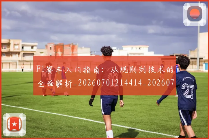 F1赛车入门指南:从规则到技术的全面解析_20260701214414_20260713233902