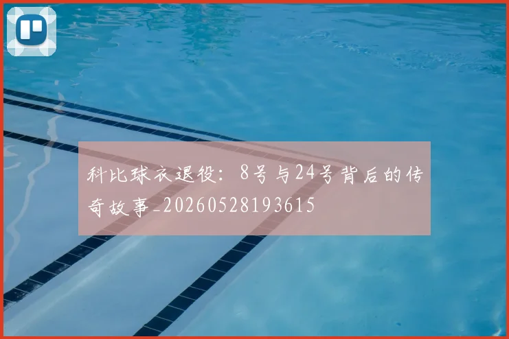 科比球衣退役:8号与24号背后的传奇故事_20260528193615