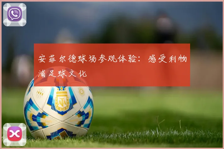 安菲尔德球场参观体验：感受利物浦足球文化