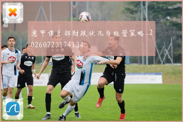 意甲俱乐部财政状况与经营策略_20260723174134