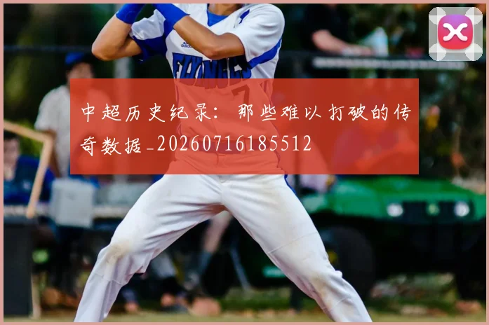 中超历史纪录:那些难以打破的传奇数据_20260716185512
