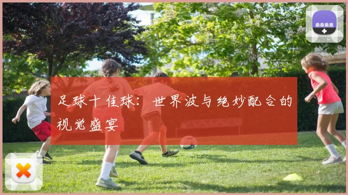 足球十佳球:世界波与绝妙配合的视觉盛宴