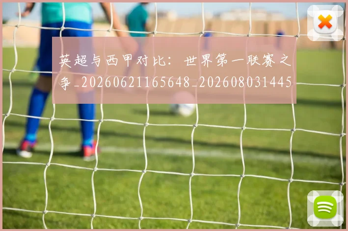 英超与西甲对比:世界第一联赛之争_20260621165648_20260803144511