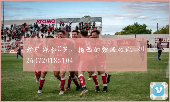 姆巴佩和C罗、梅西的数据对比_20260720185104