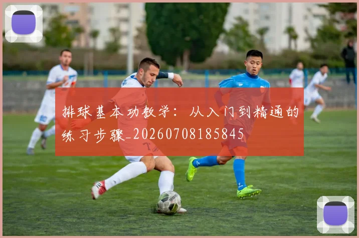 排球基本功教学：从入门到精通的练习步骤_20260708185845