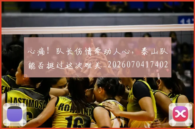 心痛！队长伤情牵动人心，泰山队能否挺过这次难关_20260704174021